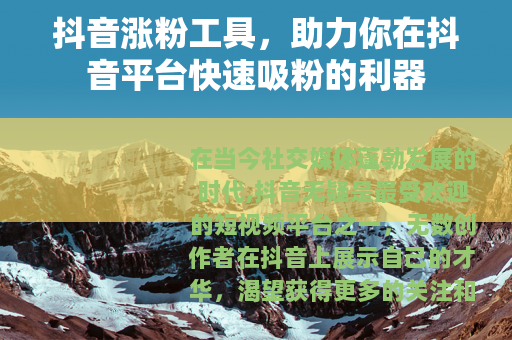 抖音涨粉工具，助力你在抖音平台快速吸粉的利器