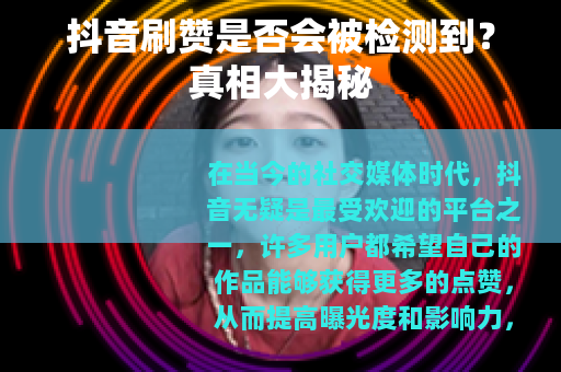 抖音刷赞是否会被检测到?真相大揭秘