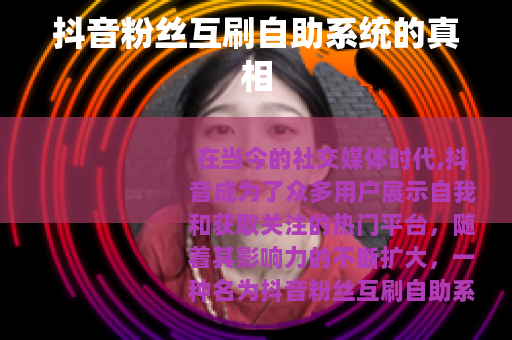 抖音粉丝互刷自助系统的真相