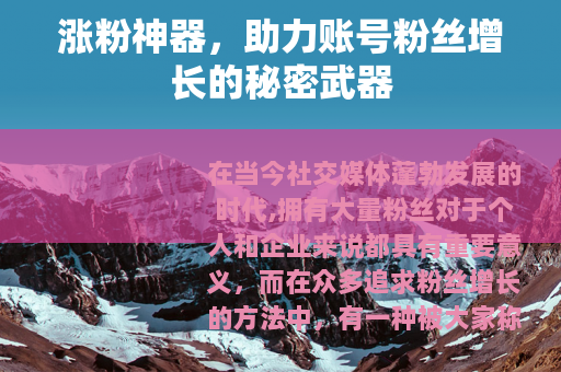 涨粉神器，助力账号粉丝增长的秘密武器