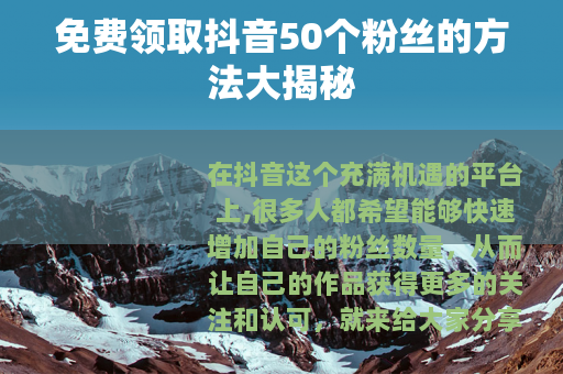 免费领取抖音50个粉丝的方法大揭秘