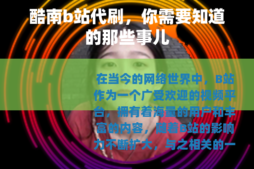 酷南b站代刷，你需要知道的那些事儿