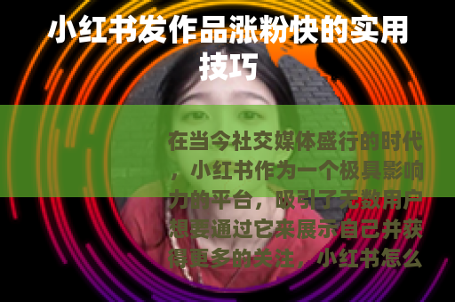 小红书发作品涨粉快的实用技巧