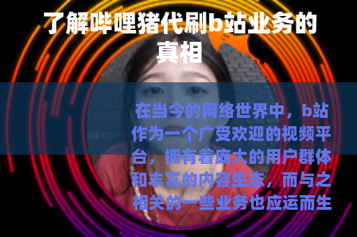 了解哔哩猪代刷b站业务的真相