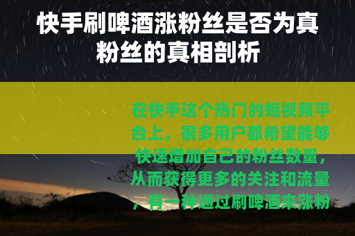 快手刷啤酒涨粉丝是否为真粉丝的真相剖析