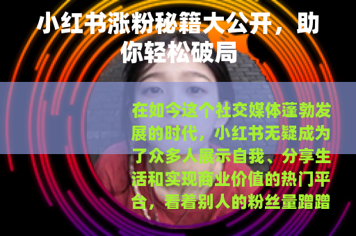 小红书涨粉秘籍大公开，助你轻松破局