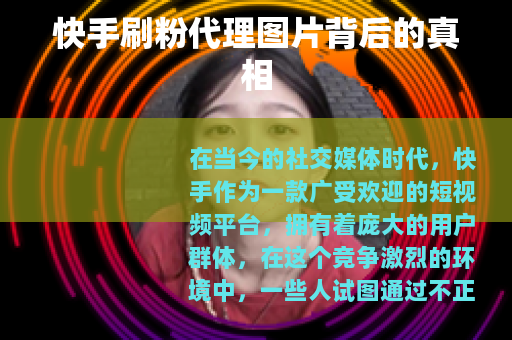 快手刷粉代理图片背后的真相