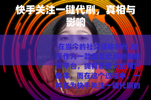 快手关注一键代刷，真相与影响