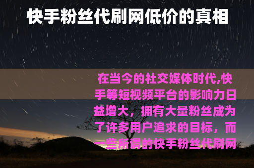 快手粉丝代刷网低价的真相 快手粉丝代刷网低价的真相