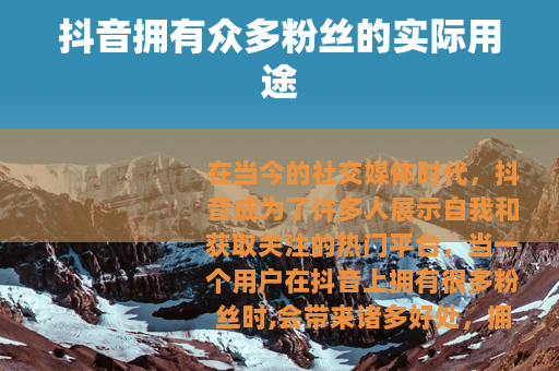 抖音拥有众多粉丝的实际用途
