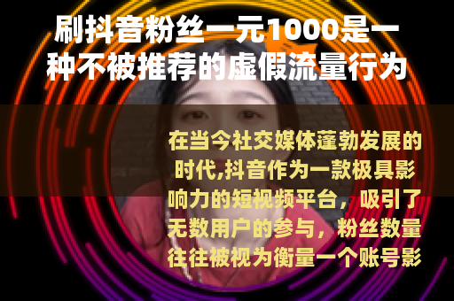 刷抖音粉丝一元1000是一种不被推荐的虚假流量行为