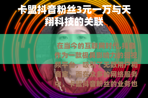 卡盟抖音粉丝3元一万与天翔科技的关联