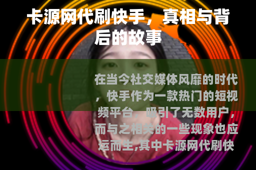 卡源网代刷快手，真相与背后的故事