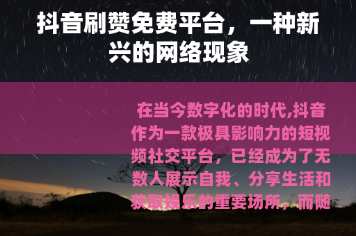 抖音刷赞免费平台，一种新兴的网络现象