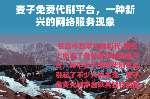 麦子免费代刷平台,一种新兴的网络服务现象 麦子免费代刷平台,一种新兴的网络服务现象