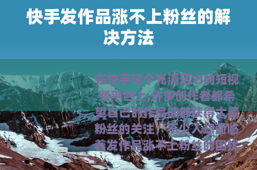 快手发作品涨不上粉丝的解决方法