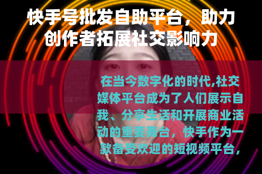 快手号批发自助平台，助力创作者拓展社交影响力