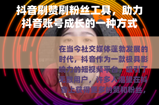 抖音刷赞刷粉丝工具，助力抖音账号成长的一种方式