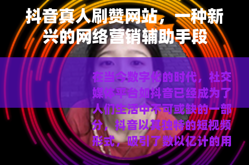 抖音真人刷赞网站，一种新兴的网络营销辅助手段