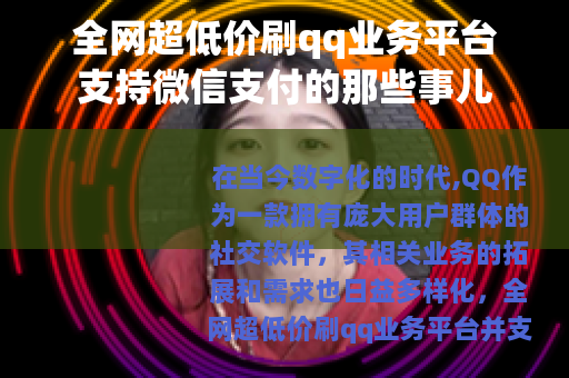 全网超低价刷qq业务平台支持微信支付的那些事儿