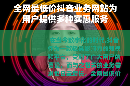 全网最低价抖音业务网站为用户提供多种实惠服务