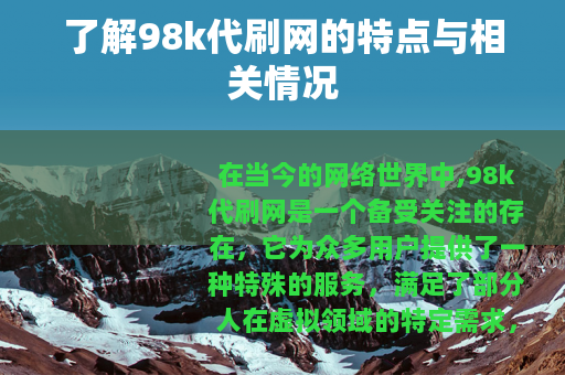 了解98k代刷网的特点与相关情况