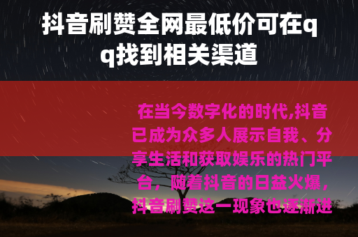 抖音刷赞全网最低价可在qq找到相关渠道