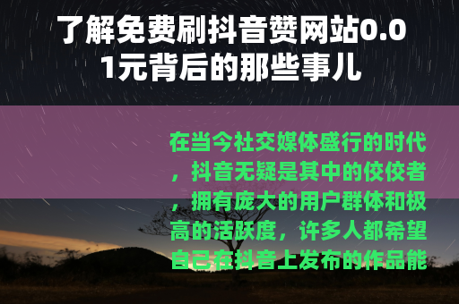 了解免费刷抖音赞网站0.01元背后的那些事儿 了解免费刷抖音赞网站0.01元背后的那些事儿