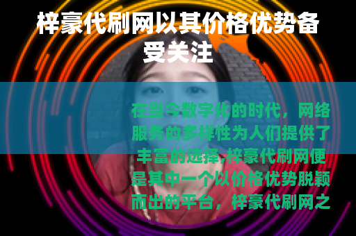 梓豪代刷网以其价格优势备受关注 梓豪代刷网以其价格优势备受关注