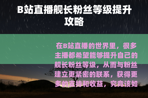 B站直播舰长粉丝等级提升攻略