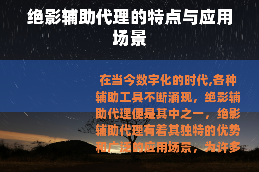 绝影辅助代理的特点与应用场景 绝影辅助代理的特点与应用场景