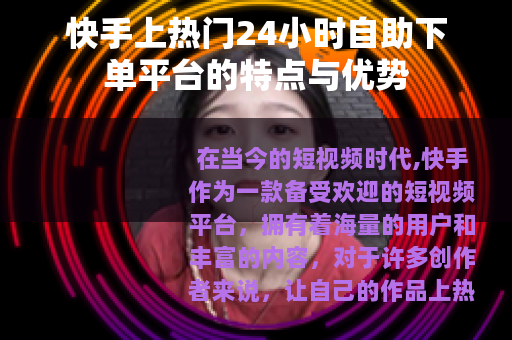 快手上热门24小时自助下单平台的特点与优势
