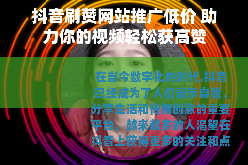 抖音刷赞网站推广低价 助力你的视频轻松获高赞