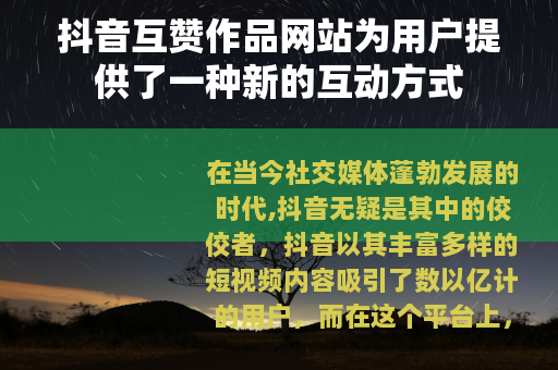 抖音互赞作品网站为用户提供了一种新的互动方式