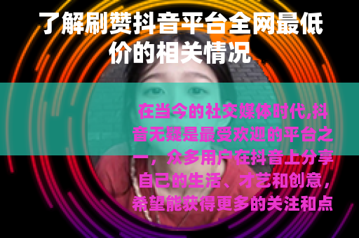 了解刷赞抖音平台全网最低价的相关情况