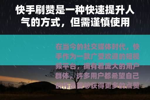 快手刷赞是一种快速提升人气的方式,但需谨慎使用 快手刷赞是一种快速提升人气的方式,但需谨慎使用