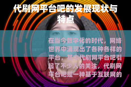 代刷网平台吧的发展现状与特点 代刷网平台吧的发展现状与特点