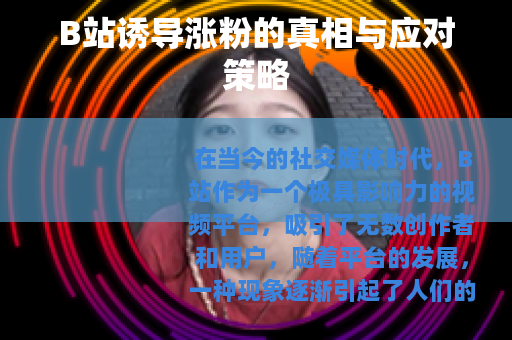 B站诱导涨粉的真相与应对策略