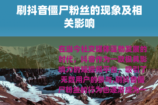 刷抖音僵尸粉丝的现象及相关影响 刷抖音僵尸粉丝的现象及相关影响