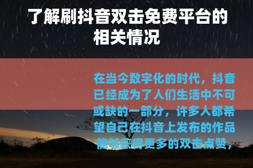 了解刷抖音双击免费平台的相关情况