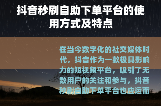 抖音秒刷自助下单平台的使用方式及特点 抖音秒刷自助下单平台的使用方式及特点