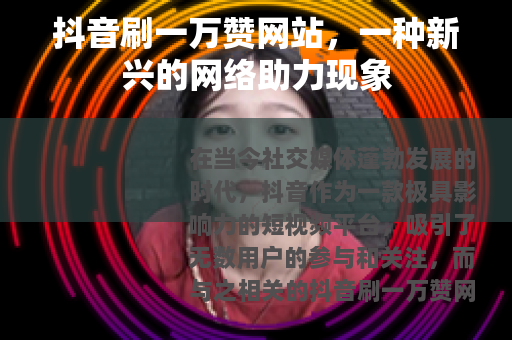抖音刷一万赞网站，一种新兴的网络助力现象