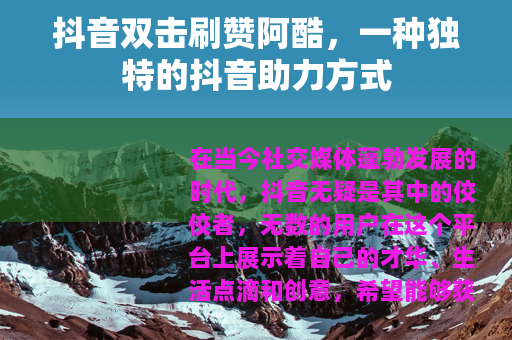 抖音双击刷赞阿酷，一种独特的抖音助力方式