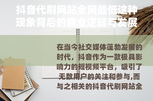 抖音代刷网站全网最低这种现象背后的商业逻辑与发展现状