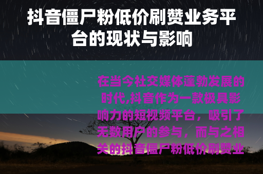 抖音僵尸粉低价刷赞业务平台的现状与影响