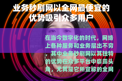 业务秒刷网以全网最便宜的优势吸引众多用户 业务秒刷网以全网最便宜的优势吸引众多用户