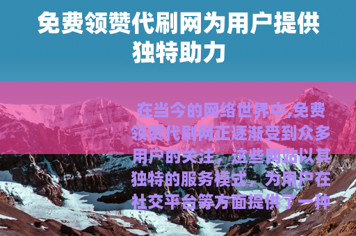 免费领赞代刷网为用户提供独特助力