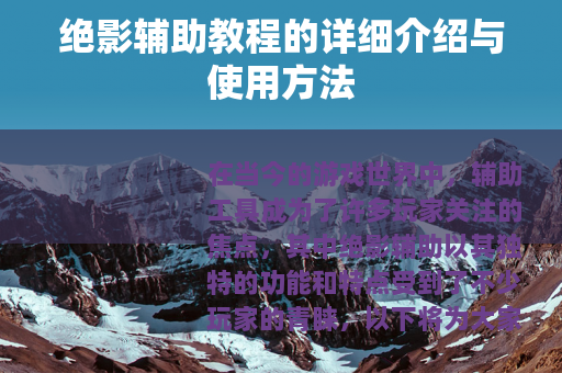 绝影辅助教程的详细介绍与使用方法