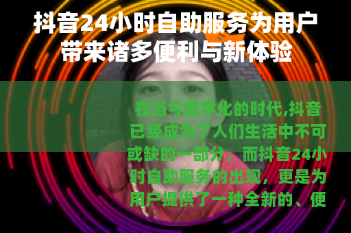 抖音24小时自助服务为用户带来诸多便利与新体验