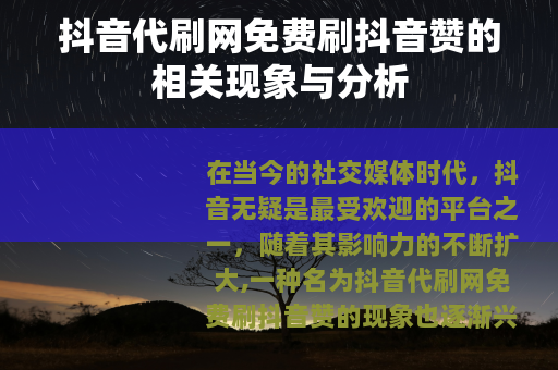 抖音代刷网免费刷抖音赞的相关现象与分析